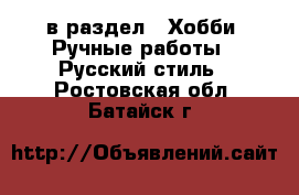  в раздел : Хобби. Ручные работы » Русский стиль . Ростовская обл.,Батайск г.